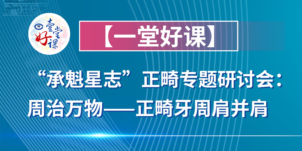 承魁星志正畸专题研讨会周治万物-正畸牙周肩并肩